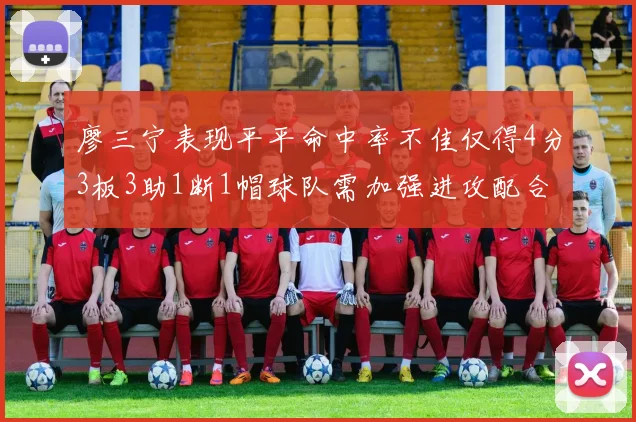 廖三宁表现平平命中率不佳仅得4分3板3助1断1帽球队需加强进攻配合