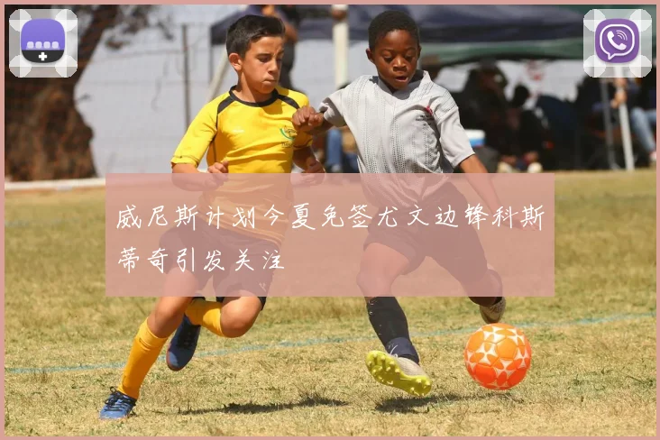 威尼斯计划今夏免签尤文边锋科斯蒂奇引发关注