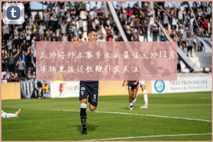 瓜帅塔帅本赛季未获最佳主帅12月埃梅里接过教鞭引发关注