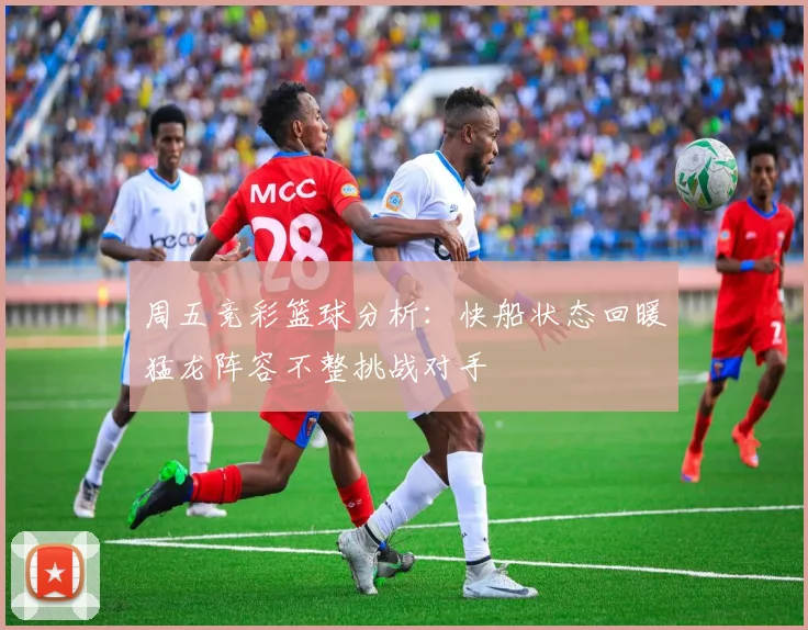 周五竞彩篮球分析：快船状态回暖猛龙阵容不整挑战对手