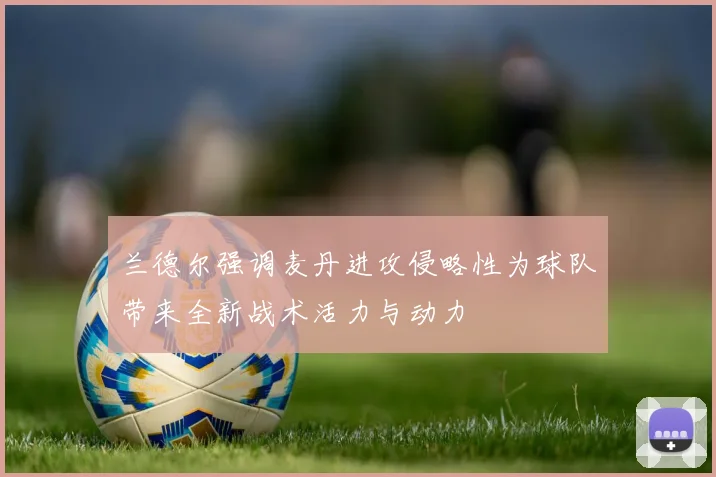 兰德尔强调麦丹进攻侵略性为球队带来全新战术活力与动力