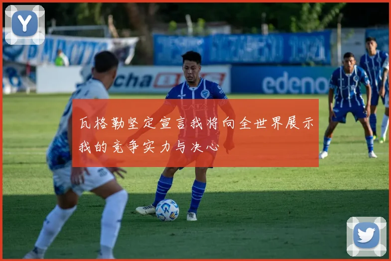 瓦格勒坚定宣言我将向全世界展示我的竞争实力与决心