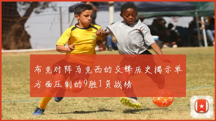 布克对阵马克西的交锋历史揭示单方面压制的9胜1负战绩