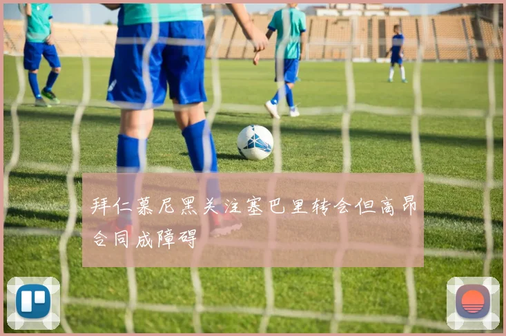 拜仁慕尼黑关注塞巴里转会但高昂合同成障碍